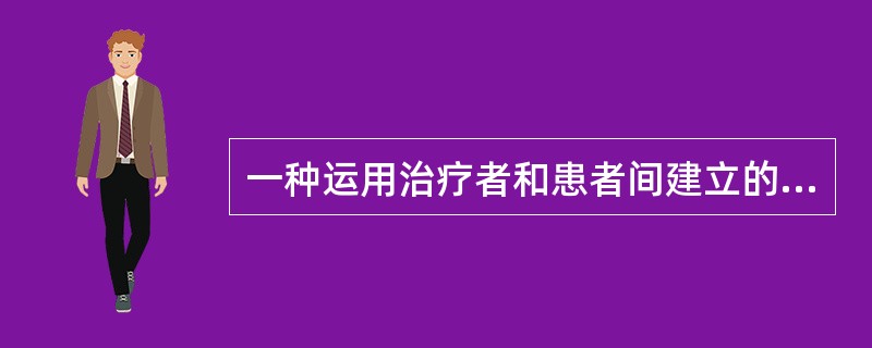 一种运用治疗者和患者间建立的友好关系，积极地运用治疗者的权威、知识与关心来支持患者，使患者能发挥出其潜在的能力来处理问题，渡过心理上的困境的方法（）