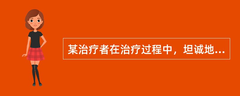 某治疗者在治疗过程中，坦诚地对待自己的情感，平等地与来访者交流，能够设身处地地了解来访者的经验和情绪，对来访者的行为不做任何好坏的判断，帮助来访者充分发掘他的全部自我概念和经验，促进来访者的自我成长。