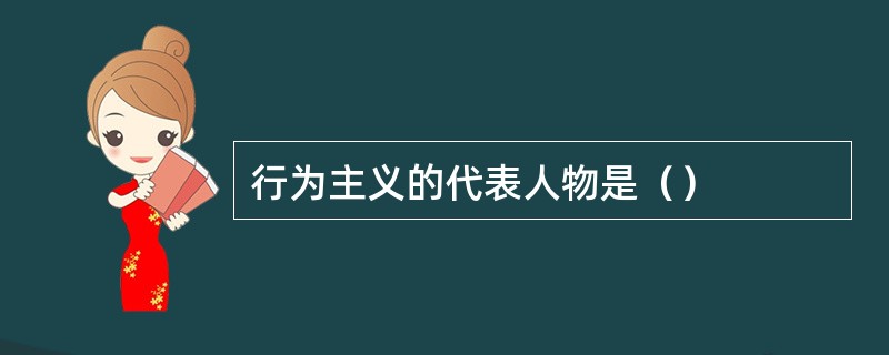 行为主义的代表人物是（）