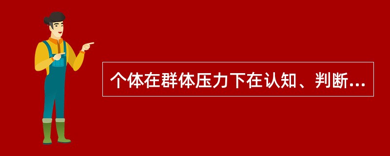 个体在群体压力下在认知、判断、信念与行为等方面资源与群体多数人保持一致的现象，在社会心理学里叫做（）