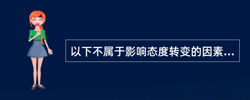 以下不属于影响态度转变的因素的是（）