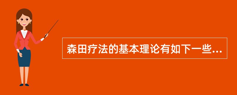 森田疗法的基本理论有如下一些，但需除外（）