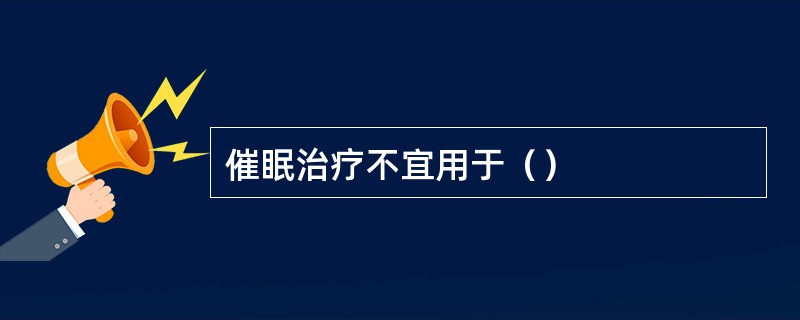 催眠治疗不宜用于（）