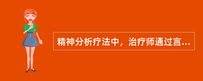 精神分析疗法中，治疗师通过言语表达使患者的一个潜意识或前意识中的精神事件意识化，此技术称为（）