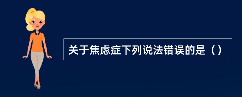 关于焦虑症下列说法错误的是（）