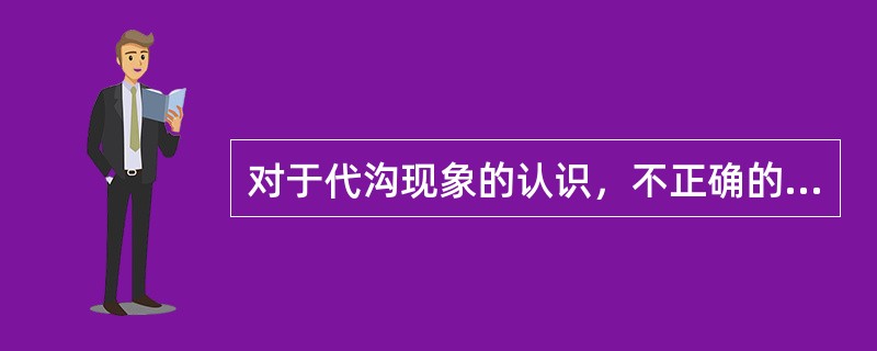 对于代沟现象的认识，不正确的是①代沟是年长一代和年轻一代在生活态度、价值观念和行为方式上的差异、对立乃至冲突②在社会发生剧烈变动的时代，才会有代沟现象的出现③解决代沟现象只能靠年轻一代虚心向年长一代学