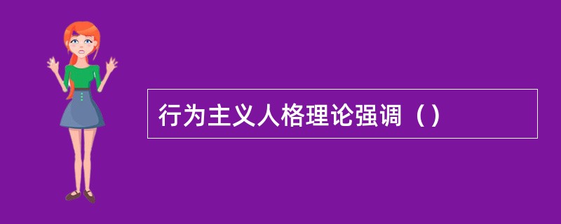 行为主义人格理论强调（）