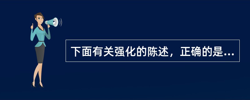 下面有关强化的陈述，正确的是（）