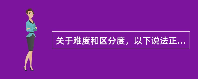 关于难度和区分度，以下说法正确的是（）