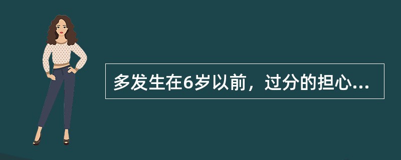 多发生在6岁以前，过分的担心主要依恋者可能会受到伤害，或害怕他们一去不回，这描述的是（）