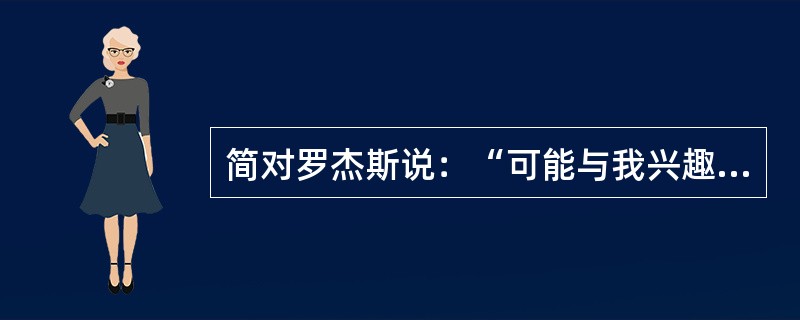 简对罗杰斯说：“可能与我兴趣有关，或许对你有所帮助。不论我在戏中应该扮演什么角色，不知道为什么，我总是喜欢扮演一个淘气的小女孩。当我想要或者是需要摆脱某种事物时，就会漫不经心地装出一副天真幼稚的样子。