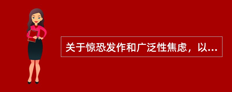 关于惊恐发作和广泛性焦虑，以下说法正确的是（）