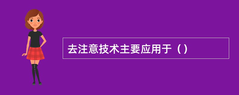 去注意技术主要应用于（）