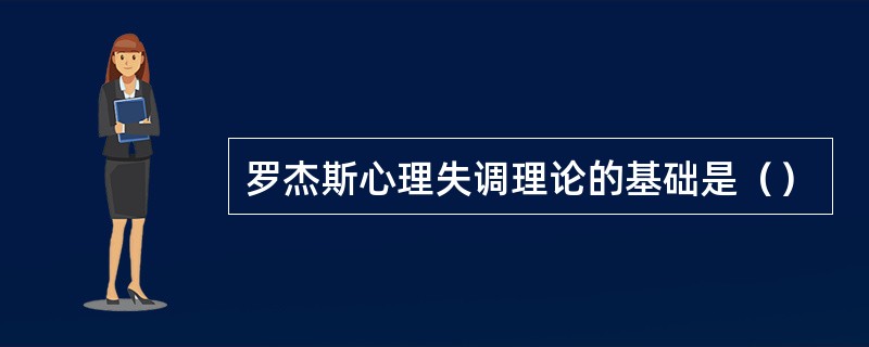 罗杰斯心理失调理论的基础是（）