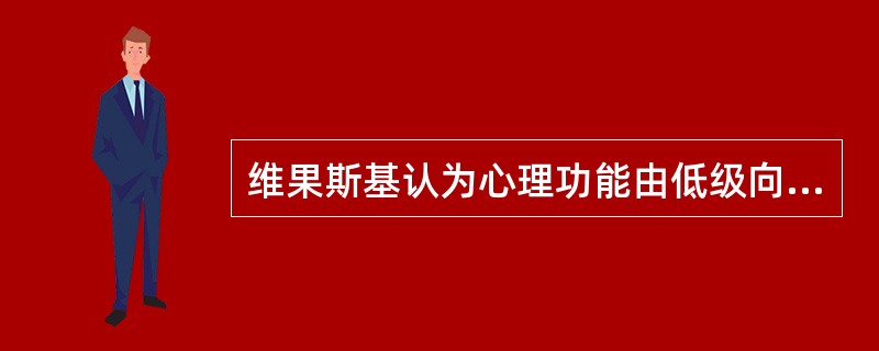 维果斯基认为心理功能由低级向高级发展的表现依次是（）