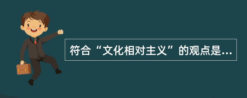 符合“文化相对主义”的观点是（）