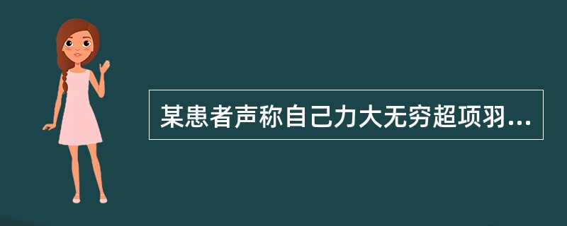 某患者声称自己力大无穷超项羽，才貌出众赛西施。那该症状最有可能是（）