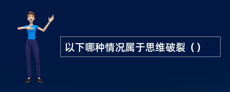 以下哪种情况属于思维破裂（）