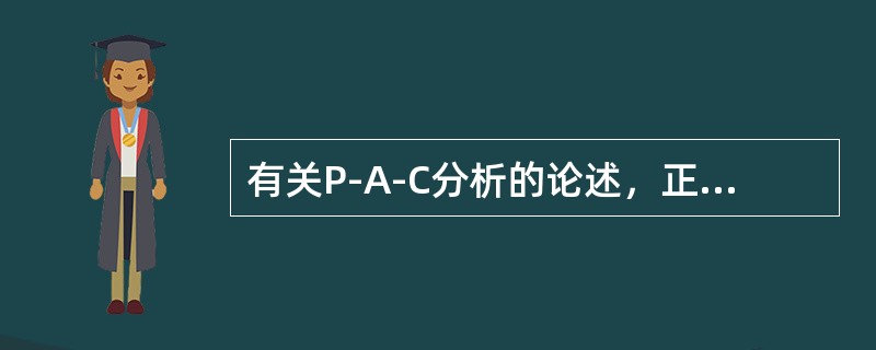 有关P-A-C分析的论述，正确的是①P代表儿童状态，A代表成人状态，C代表父母状态②人们在交往中常常以不同的人格状态出现，构成人际关系的不同人格类型③交往的双方如果能按照对方期望作出反应，人际关系就是