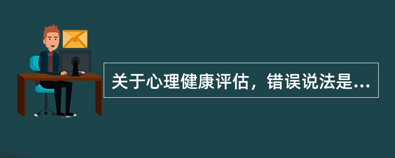 关于心理健康评估，错误说法是（）