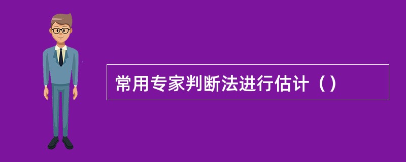 常用专家判断法进行估计（）