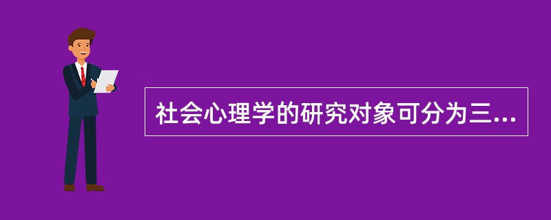 社会心理学的研究对象可分为三个层面，分别是微观的个体层面、中观的群体层面和（）