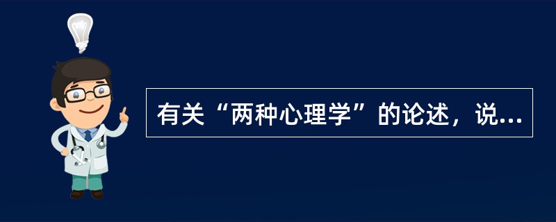 有关“两种心理学”的论述，说法正确的是①“两种心理学”的观点认为，要对理解的心理学和解释的心理学做细致的区分②解释的心理学探讨的是精神内部有意义的关系③心理治疗主要是在理解的心理学领域里进行，需要用诠