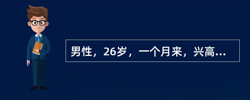 男性，26岁，一个月来，兴高采烈，话多，自觉思维敏捷，“脑子特别灵活”，“自己有超人才能”，整日忙碌不停，精力旺盛，爱表现自己，举止轻浮，好接近异性，食欲亢进，体重减轻，睡眠减少，无疲倦感。其精神症状