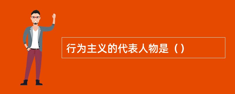行为主义的代表人物是（）