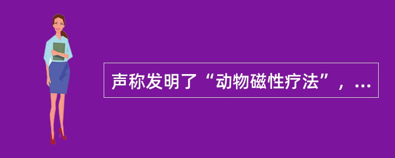 声称发明了“动物磁性疗法”，具有奇迹般的效果的是（）