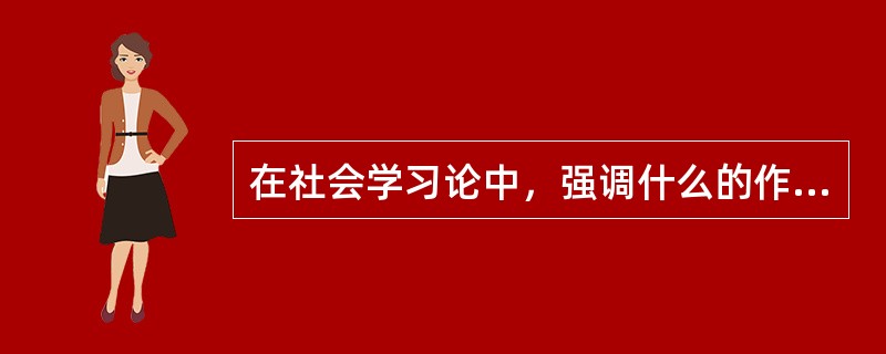 在社会学习论中，强调什么的作用，用以解释许多社会行为的学习（）
