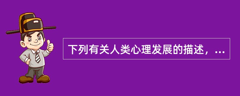 下列有关人类心理发展的描述，错误的是（）