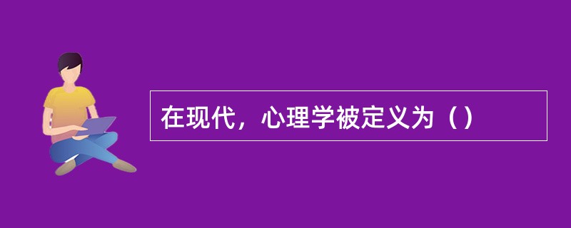 在现代，心理学被定义为（）