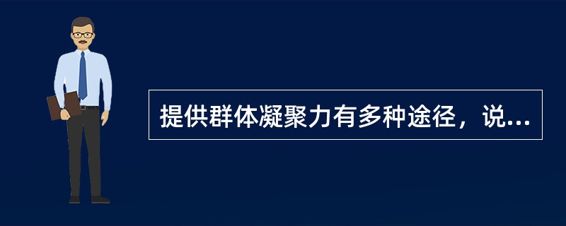 提供群体凝聚力有多种途径，说法不正确的是（）