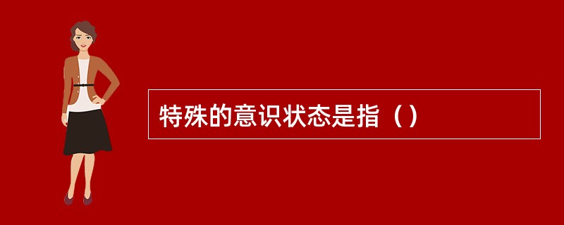 特殊的意识状态是指（）