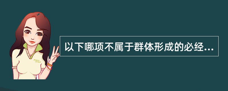 以下哪项不属于群体形成的必经阶段（）