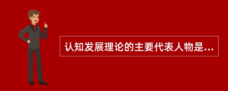 认知发展理论的主要代表人物是（）