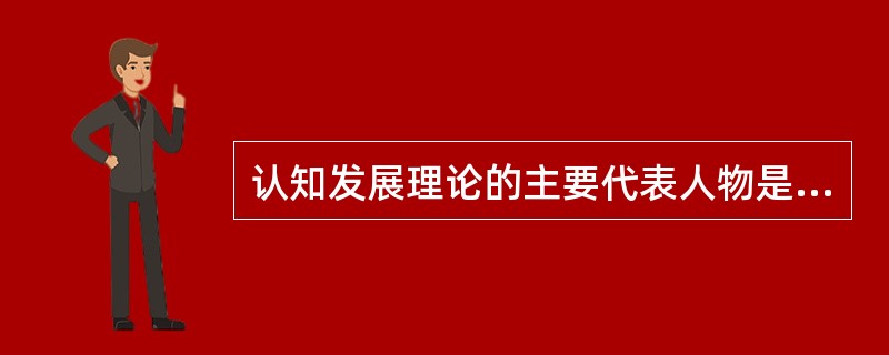 认知发展理论的主要代表人物是（）