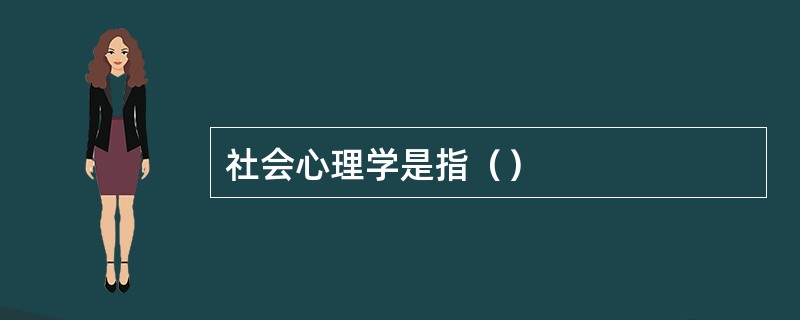 社会心理学是指（）
