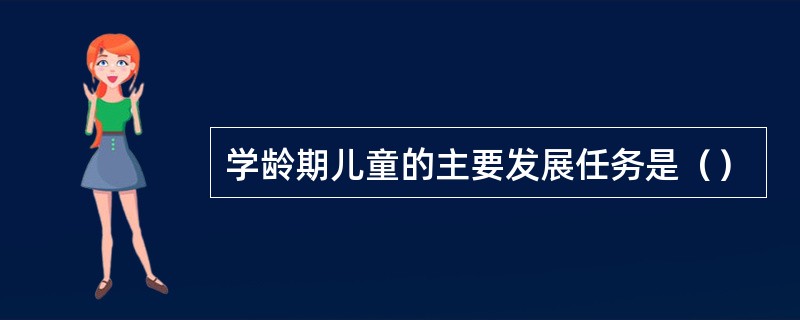 学龄期儿童的主要发展任务是（）