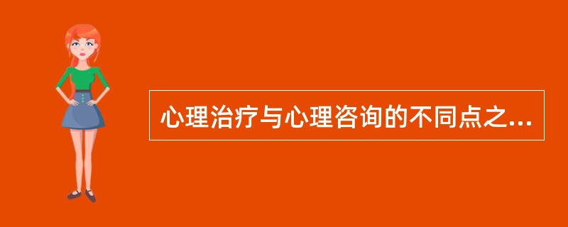 心理治疗与心理咨询的不同点之一是（）