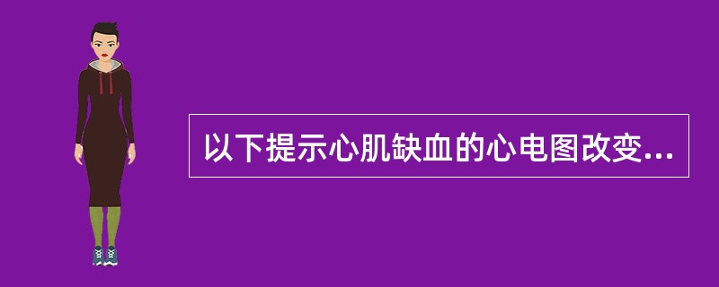 以下提示心肌缺血的心电图改变包括（　　）。