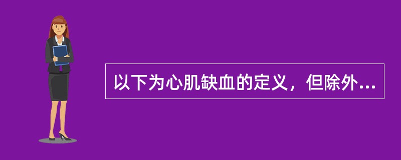 以下为心肌缺血的定义，但除外（　　）。