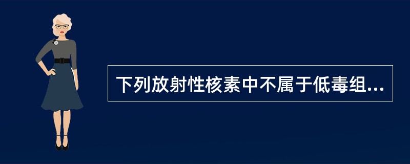 下列放射性核素中不属于低毒组的是