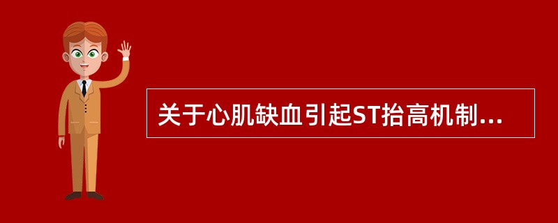 关于心肌缺血引起ST抬高机制的阐述，错误的是（　　）。