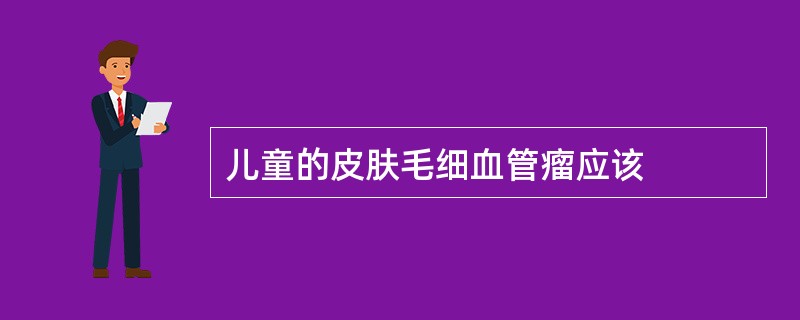 儿童的皮肤毛细血管瘤应该