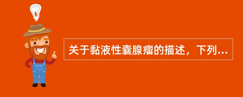 关于黏液性囊腺瘤的描述，下列哪一项不正确