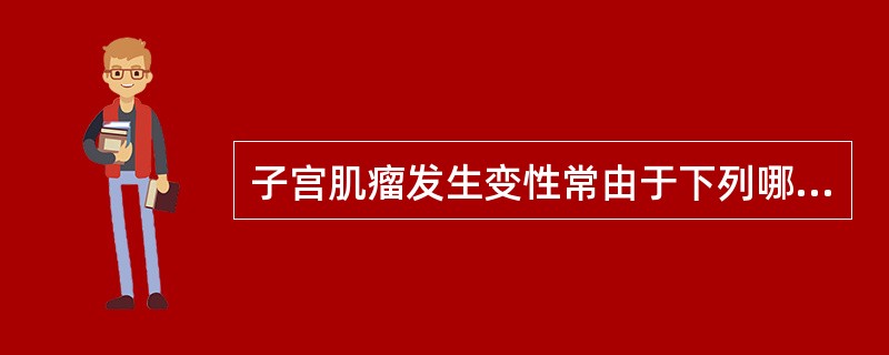 子宫肌瘤发生变性常由于下列哪一项原因所致
