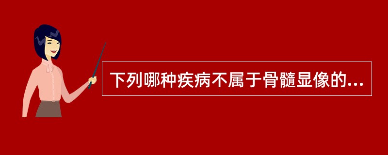 下列哪种疾病不属于骨髓显像的适应证