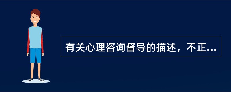 有关心理咨询督导的描述，不正确的是